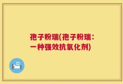 孢子粉瑞(孢子粉瑞：一种强效抗氧化剂)