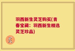 羽西新生灵芝购买(青春宝藏：羽西新生精选灵芝珍品)