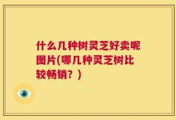 什么几种树灵芝好卖呢图片(哪几种灵芝树比较畅销？)