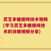 灵芝多糖提纯技术视频(学习灵芝多糖提纯技术的详细视频分享)