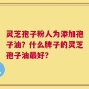灵芝孢子粉人为添加孢子油？什么牌子的灵芝孢子油最好？