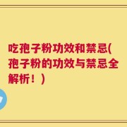吃孢子粉功效和禁忌(孢子粉的功效与禁忌全解析！)