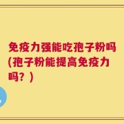 免疫力强能吃孢子粉吗(孢子粉能提高免疫力吗？)