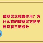 破壁灵芝胶囊作用？为什么有的破壁灵芝孢子粉没有三萜成分