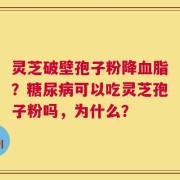 灵芝破壁孢子粉降血脂？糖尿病可以吃灵芝孢子粉吗，为什么？