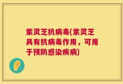 紫灵芝抗病毒(紫灵芝具有抗病毒作用，可用于预防感染疾病)