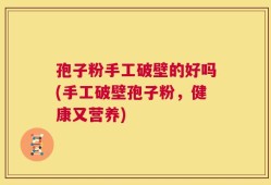 孢子粉手工破壁的好吗(手工破壁孢子粉，健康又营养)