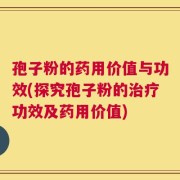 孢子粉的药用价值与功效(探究孢子粉的治疗功效及药用价值)