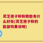 灵芝孢子粉粉敷脸有什么好处(灵芝孢子粉的脸部效果说明)