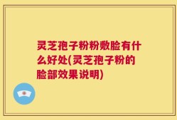 灵芝孢子粉粉敷脸有什么好处(灵芝孢子粉的脸部效果说明)