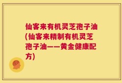 仙客来有机灵芝孢子油(仙客来精制有机灵芝孢子油——黄金健康配方)