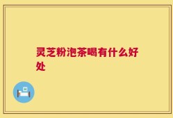 灵芝粉泡茶喝有什么好处