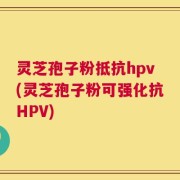 灵芝孢子粉抵抗hpv(灵芝孢子粉可强化抗HPV)