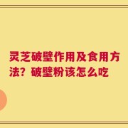 灵芝破壁作用及食用方法？破壁粉该怎么吃
