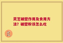 灵芝破壁作用及食用方法？破壁粉该怎么吃