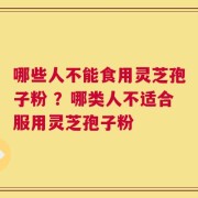 哪些人不能食用灵芝孢子粉 ？哪类人不适合服用灵芝孢子粉