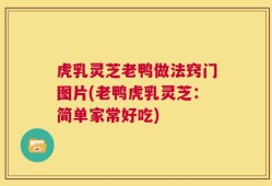 虎乳灵芝老鸭做法窍门图片(老鸭虎乳灵芝：简单家常好吃)