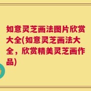 如意灵芝画法图片欣赏大全(如意灵芝画法大全，欣赏精美灵芝画作品)