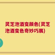 灵芝泡酒变颜色(灵芝泡酒变色奇妙巧展)