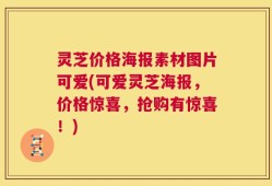 灵芝价格海报素材图片可爱(可爱灵芝海报，价格惊喜，抢购有惊喜！)