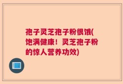 孢子灵芝孢子粉很饿(饱满健康！灵芝孢子粉的惊人营养功效)