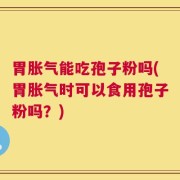 胃胀气能吃孢子粉吗(胃胀气时可以食用孢子粉吗？)