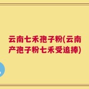 云南七禾孢子粉(云南产孢子粉七禾受追捧)