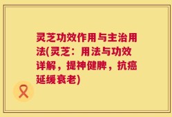 灵芝功效作用与主治用法(灵芝：用法与功效详解，提神健脾，抗癌延缓衰老)