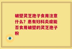 破壁灵芝孢子食用注意什么？患有妇科炎症能否食用破壁的灵芝孢子粉