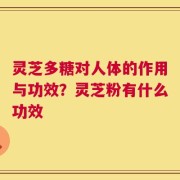灵芝多糖对人体的作用与功效？灵芝粉有什么功效