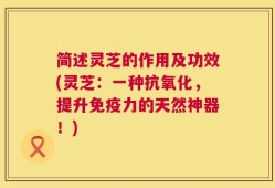 简述灵芝的作用及功效(灵芝：一种抗氧化，提升免疫力的天然神器！)