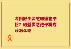 龙衔野生灵芝破壁孢子粉？破壁灵芝孢子粉应该怎么吃