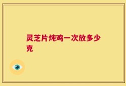 灵芝片炖鸡一次放多少克