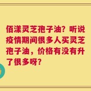 佰漾灵芝孢子油？听说疫情期间很多人买灵芝孢子油，价格有没有升了很多呀？