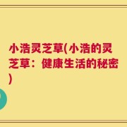 小浩灵芝草(小浩的灵芝草：健康生活的秘密)