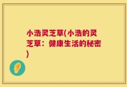 小浩灵芝草(小浩的灵芝草：健康生活的秘密)