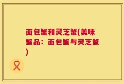 面包蟹和灵芝蟹(美味蟹品：面包蟹与灵芝蟹)