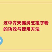 汉中方天健灵芝孢子粉的功效与使用方法