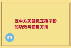 汉中方天健灵芝孢子粉的功效与使用方法