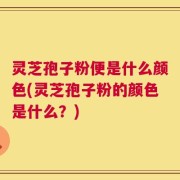 灵芝孢子粉便是什么颜色(灵芝孢子粉的颜色是什么？)