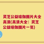 灵芝公益瑜伽图片大全高清(高清大全：灵芝公益瑜伽图片一览)