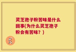 灵芝孢子粉苦味是什么回事(为什么灵芝孢子粉会有苦味？)