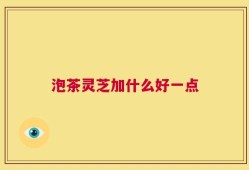 泡茶灵芝加什么好一点