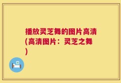 播放灵芝舞的图片高清(高清图片：灵芝之舞)