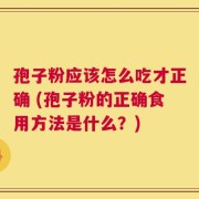 孢子粉应该怎么吃才正确 (孢子粉的正确食用方法是什么？)