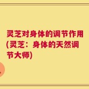 灵芝对身体的调节作用(灵芝：身体的天然调节大师)