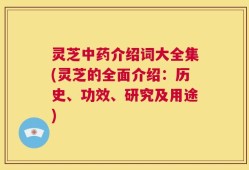 灵芝中药介绍词大全集(灵芝的全面介绍：历史、功效、研究及用途)