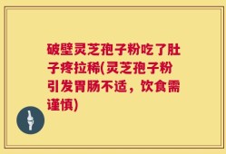 破壁灵芝孢子粉吃了肚子疼拉稀(灵芝孢子粉引发胃肠不适，饮食需谨慎)