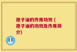 孢子油的作用功效 (孢子油的功效及作用简介)