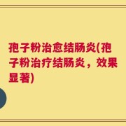 孢子粉治愈结肠炎(孢子粉治疗结肠炎，效果显著)
